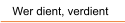 Wer dient, verdient