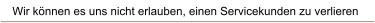 Wir k�nnen es uns nicht erlauben, einen Servicekunden zu verlieren