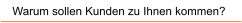 Warum sollen Kunden zu Ihnen kommen?