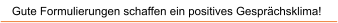 Gute Formulierungen schaffen ein positives Gespr�chsklima!