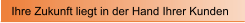 Ihre Zukunft liegt in der Hand Ihrer Kunden