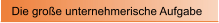 Die gro�e unternehmerische Aufgabe