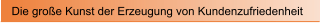 Die gro�e Kunst der Erzeugung von Kundenzufriedenheit