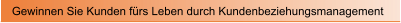 Gewinnen Sie Kunden f�rs Leben durch Kundenbeziehungsmanagement