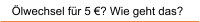 �lwechsel f�r 5 �? Wie geht das?