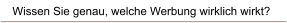 Wissen Sie genau, welche Werbung wirklich wirkt?