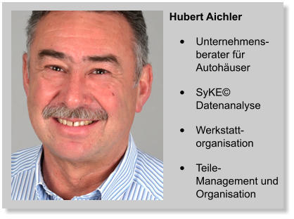 Hubert Aichler •	Unternehmens-berater für Autohäuser •	SyKE© Datenanalyse •	Werkstatt-organisation •	Teile- Management und Organisation