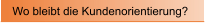 Wo bleibt die Kundenorientierung?